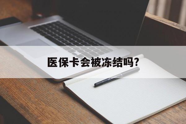 西双版纳医保卡会被冻结吗?的最新政策(2025年西双版纳欠银行钱医保卡会被冻结吗分享)