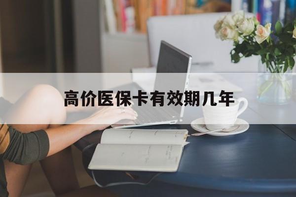 西双版纳高价医保卡有效期几年的最新政策(2025年西双版纳医保卡有上限吗?分享)
